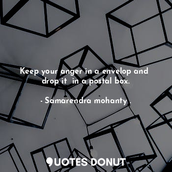  Keep your anger in a envelop and  drop it  in a postal box.... - Samarendra mohanty . - Quotes Donut