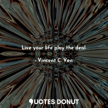 Live your life play the deal