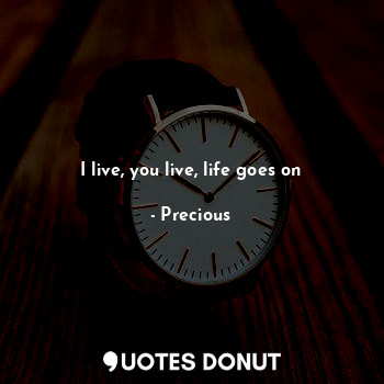  I live, you live, life goes on... - Precious - Quotes Donut