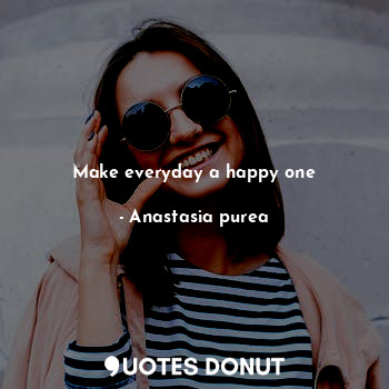 Make everyday a happy one