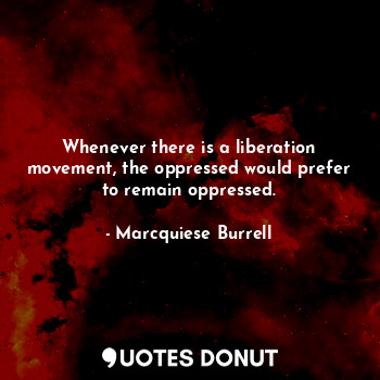  Whenever there is a liberation movement, the oppressed would prefer to remain op... - Marcquiese Burrell - Quotes Donut