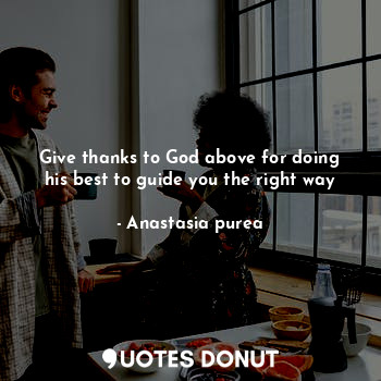  Give thanks to God above for doing his best to guide you the right way... - Anastasia purea - Quotes Donut