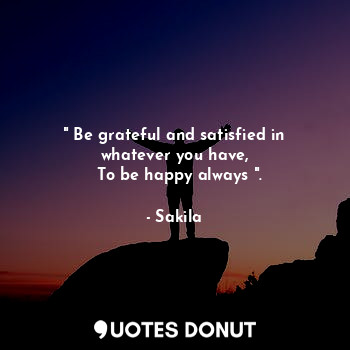  " Be grateful and satisfied in whatever you have,
  To be happy always ".... - Sakila - Quotes Donut
