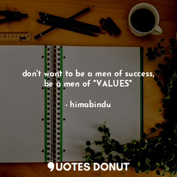 don't want to be a men of success, be a men of "VALUES"