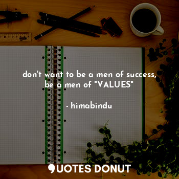  don't want to be a men of success, be a men of "VALUES"... - himabindu - Quotes Donut