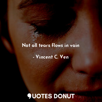 Not all tears flows in vain
