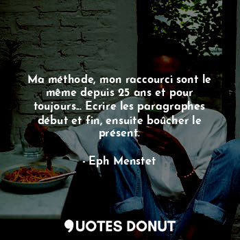  Ma méthode, mon raccourci sont le même depuis 25 ans et pour toujours... Ecrire ... - Eph Menstet - Quotes Donut