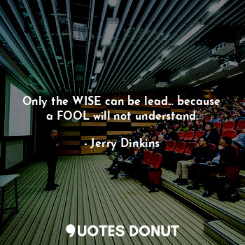  Only the WISE can be lead... because a FOOL will not understand.... - Jerry Dinkins - Quotes Donut