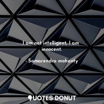  I am not intelligent, I am  innocent.... - Samarendra mohanty - Quotes Donut