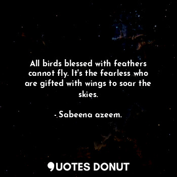  All birds blessed with feathers cannot fly. It's the fearless who are gifted wit... - Sabeena azeem. - Quotes Donut