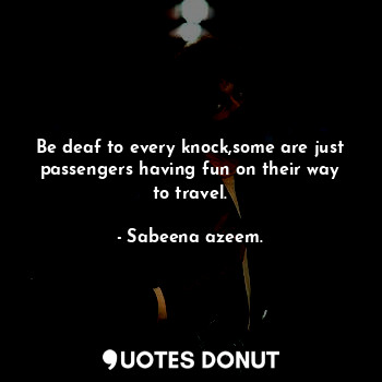  Be deaf to every knock,some are just passengers having fun on their way to trave... - Sabeena azeem. - Quotes Donut