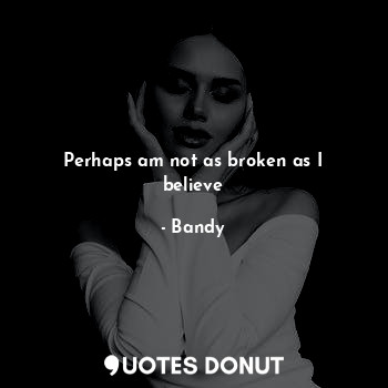  Perhaps am not as broken as I believe... - Bandy - Quotes Donut