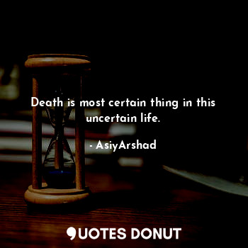  Death is most certain thing in this uncertain life.... - Asiya Arshad - Quotes Donut