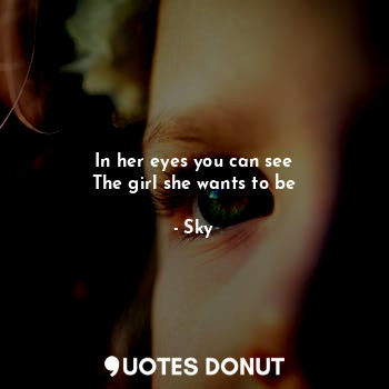  In her eyes you can see
The girl she wants to be... - Sky - Quotes Donut