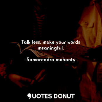  Talk less, make your words meaningful.... - Samarendra mohanty . - Quotes Donut