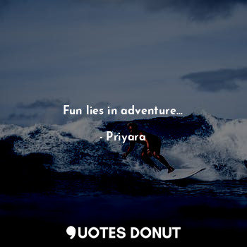 Fun lies in adventure...
