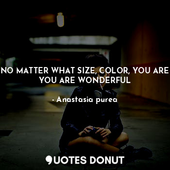 NO MATTER WHAT SIZE, COLOR, YOU ARE YOU ARE WONDERFUL