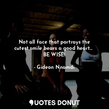  Not all face that portrays the cutest smile bears a good heart... 
BE WISE!... - Gideon Nnamdi - Quotes Donut