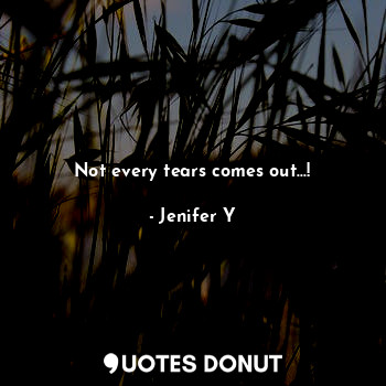 Not every tears comes out...!