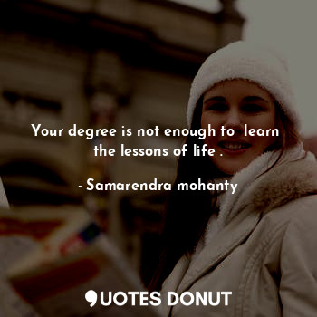  Your degree is not enough to  learn  the lessons of life .... - Samarendra mohanty - Quotes Donut