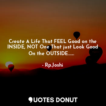 Create A Life That FEEL Good on the INSIDE, NOT One That just Look Good On the OUTSIDE.......✌️