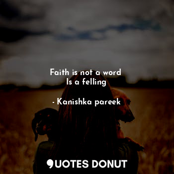  Faith is not a word 
Is a felling... - Kanishka pareek - Quotes Donut