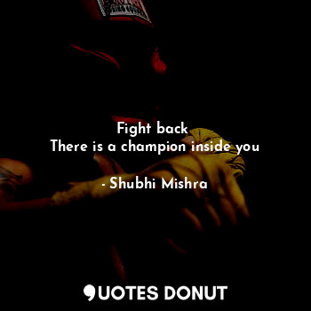  Fight back 
There is a champion inside you... - Shubhi Mishra - Quotes Donut