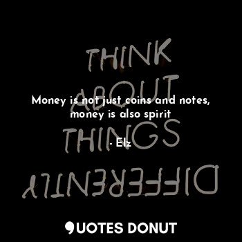 Money is not just coins and notes, money is also spirit
