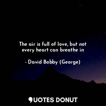  The air is full of love, but not every heart can breathe in... - David Bobby (George) - Quotes Donut
