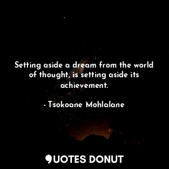 Setting aside a dream from the world of thought, is setting aside its achievement.