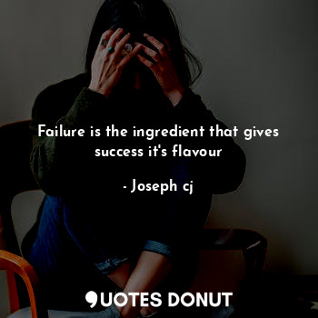 Failure is the ingredient that gives success it's flavour