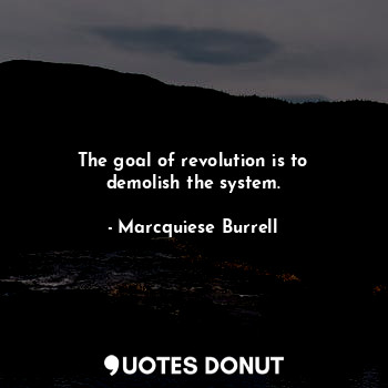  The goal of revolution is to demolish the system.... - Marcquiese Burrell - Quotes Donut