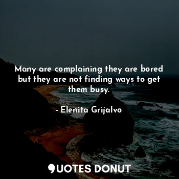  Many are complaining they are bored but they are not finding ways to get them bu... - Elenita Grijalvo - Quotes Donut