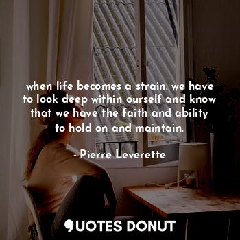 when life becomes a strain. we have to look deep within ourself and know that we... - Pierre Leverette - Quotes Donut