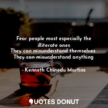  Fear people most especially the illiterate ones
They can misunderstand themselve... - Kenneth Chinedu Martins - Quotes Donut