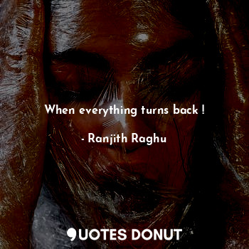  When everything turns back !... - Ranjith Raghu - Quotes Donut