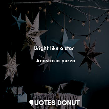  Bright like a star... - Anastasia purea - Quotes Donut