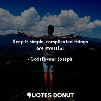 Keep it simple, complicated things are stressful.