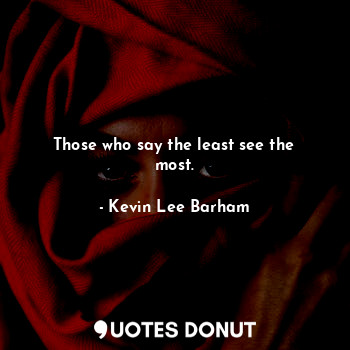  Those who say the least see the most.... - Kevin Lee Barham - Quotes Donut