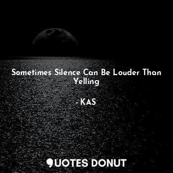  Sometimes Silence Can Be Louder Than Yelling... - KAS - Quotes Donut