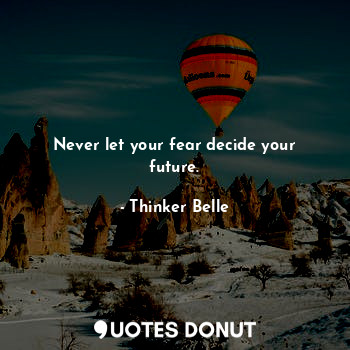  Never let your fear decide your future.... - Thinker Belle - Quotes Donut