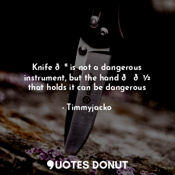  Knife ? is not a dangerous instrument, but the hand ?? that holds it can be dang... - Timmyjacko - Quotes Donut