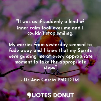  "It was as if suddenly a kind of inner calm took over me and I couldn't stop smi... - Dr Ana García PhD DTM. - Quotes Donut