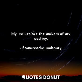 My  values are the makers of my destiny.