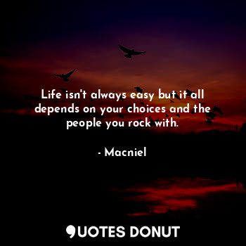  Life isn't always easy but it all depends on your choices and the people you roc... - Macniel - Quotes Donut