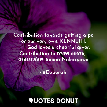  Contribution towards getting a pc for our very own, KENNETH. 
       God loves a... - #Deborah - Quotes Donut
