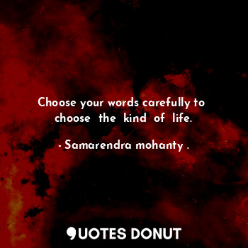  Choose your words carefully to  choose  the  kind  of  life.... - Samarendra mohanty . - Quotes Donut