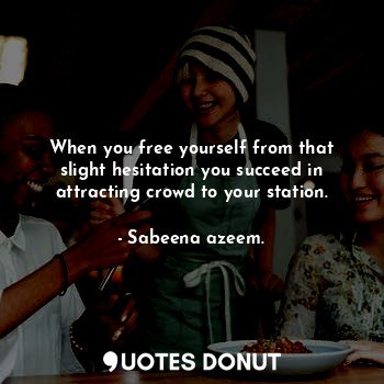  When you free yourself from that slight hesitation you succeed in attracting cro... - Sabeena azeem. - Quotes Donut