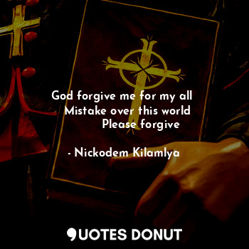 God forgive me for my all 
   Mistake over this world 
         Please forgive