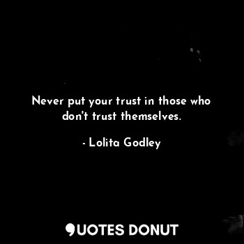 Never put your trust in those who don't trust themselves.